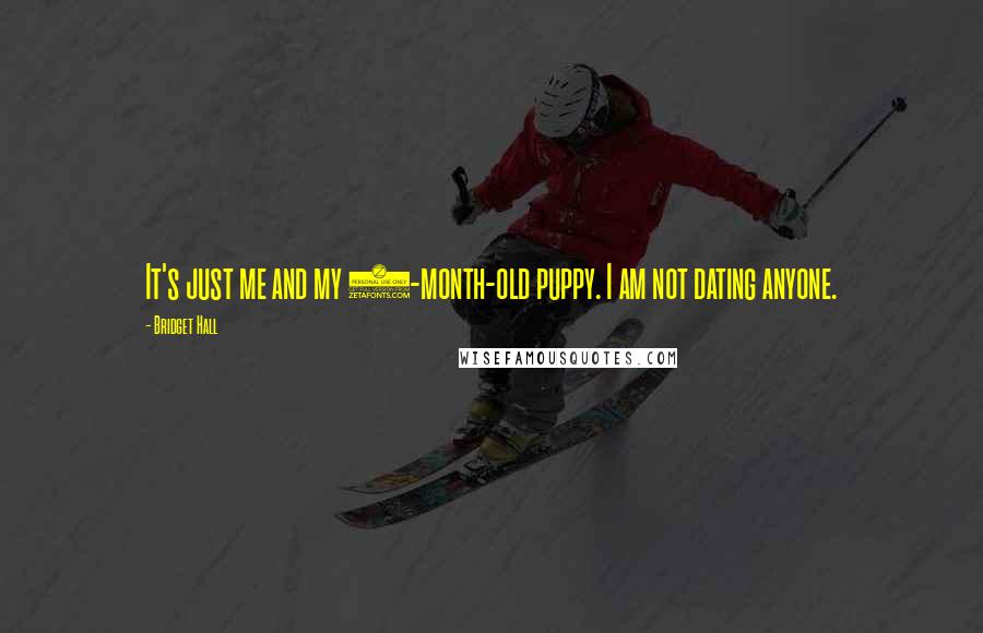 Bridget Hall Quotes: It's just me and my 6-month-old puppy. I am not dating anyone.
