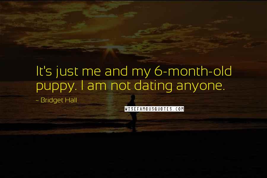 Bridget Hall Quotes: It's just me and my 6-month-old puppy. I am not dating anyone.