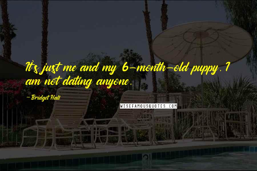 Bridget Hall Quotes: It's just me and my 6-month-old puppy. I am not dating anyone.
