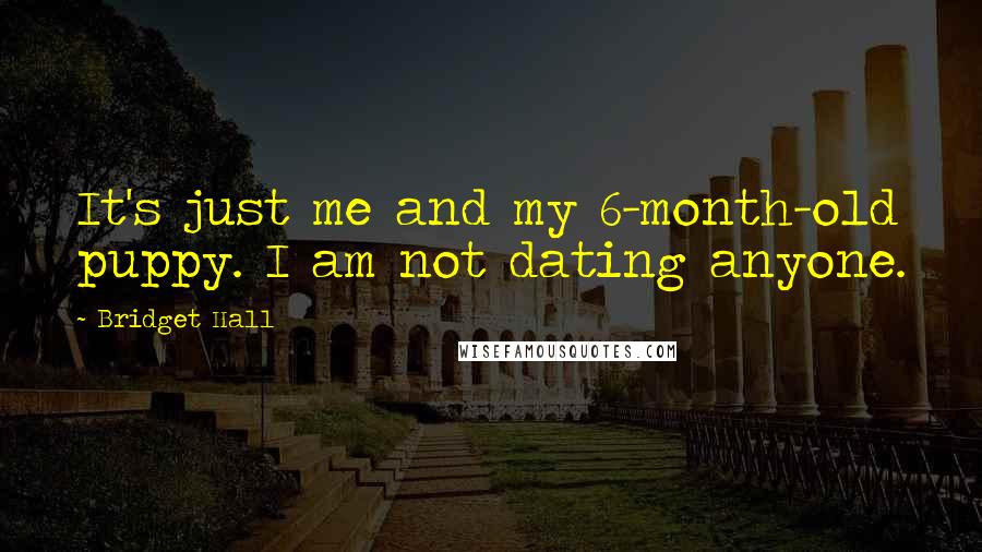 Bridget Hall Quotes: It's just me and my 6-month-old puppy. I am not dating anyone.