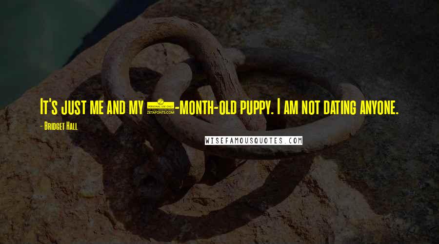 Bridget Hall Quotes: It's just me and my 6-month-old puppy. I am not dating anyone.