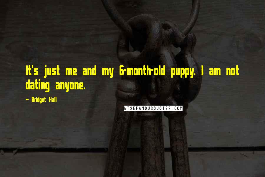 Bridget Hall Quotes: It's just me and my 6-month-old puppy. I am not dating anyone.