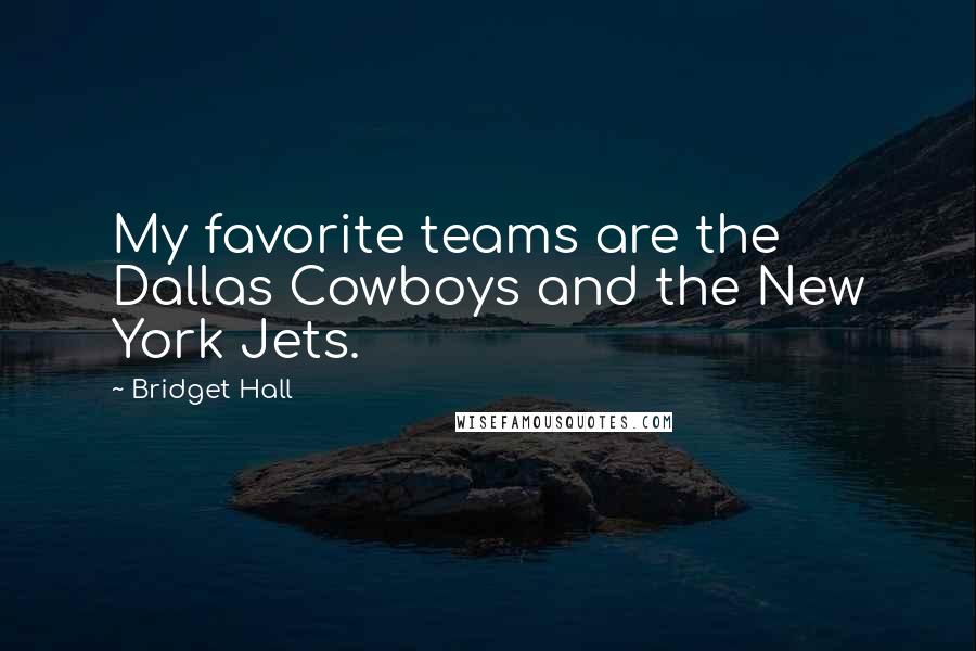 Bridget Hall Quotes: My favorite teams are the Dallas Cowboys and the New York Jets.