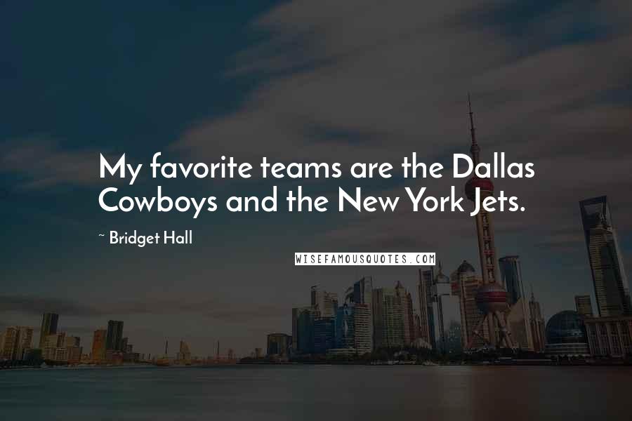 Bridget Hall Quotes: My favorite teams are the Dallas Cowboys and the New York Jets.