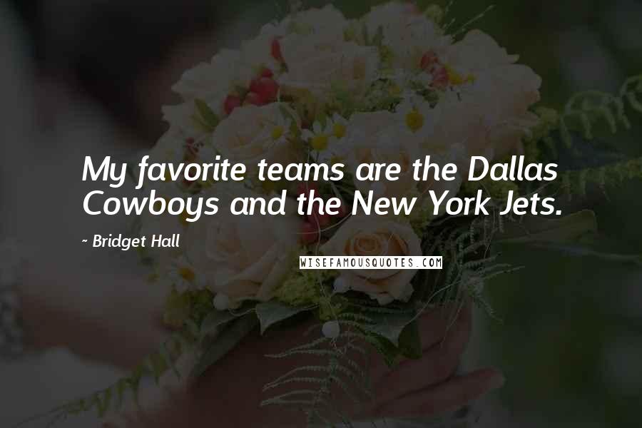 Bridget Hall Quotes: My favorite teams are the Dallas Cowboys and the New York Jets.