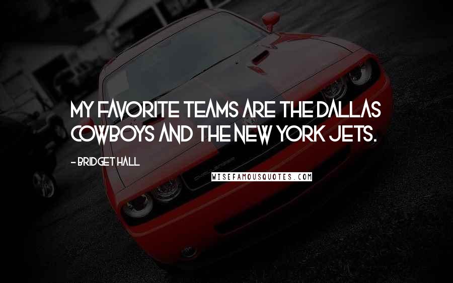 Bridget Hall Quotes: My favorite teams are the Dallas Cowboys and the New York Jets.