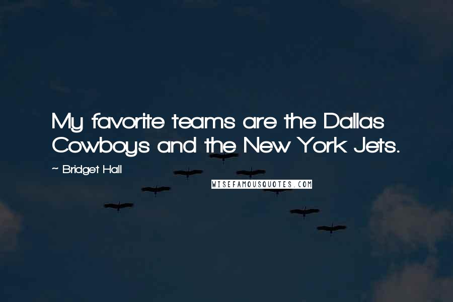 Bridget Hall Quotes: My favorite teams are the Dallas Cowboys and the New York Jets.