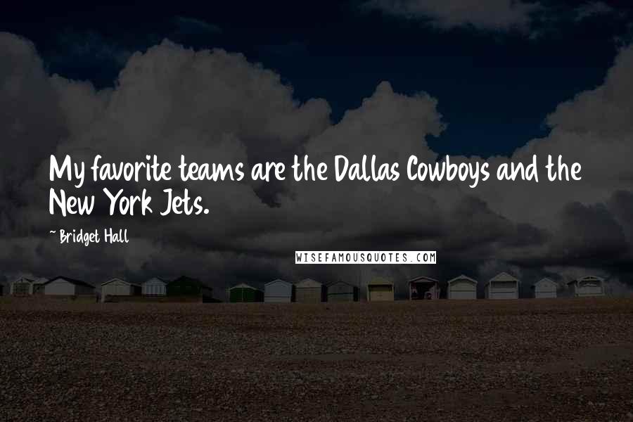 Bridget Hall Quotes: My favorite teams are the Dallas Cowboys and the New York Jets.