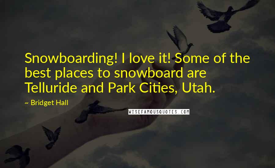 Bridget Hall Quotes: Snowboarding! I love it! Some of the best places to snowboard are Telluride and Park Cities, Utah.