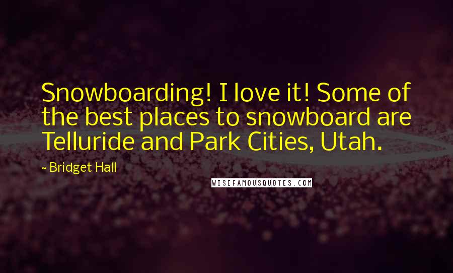 Bridget Hall Quotes: Snowboarding! I love it! Some of the best places to snowboard are Telluride and Park Cities, Utah.