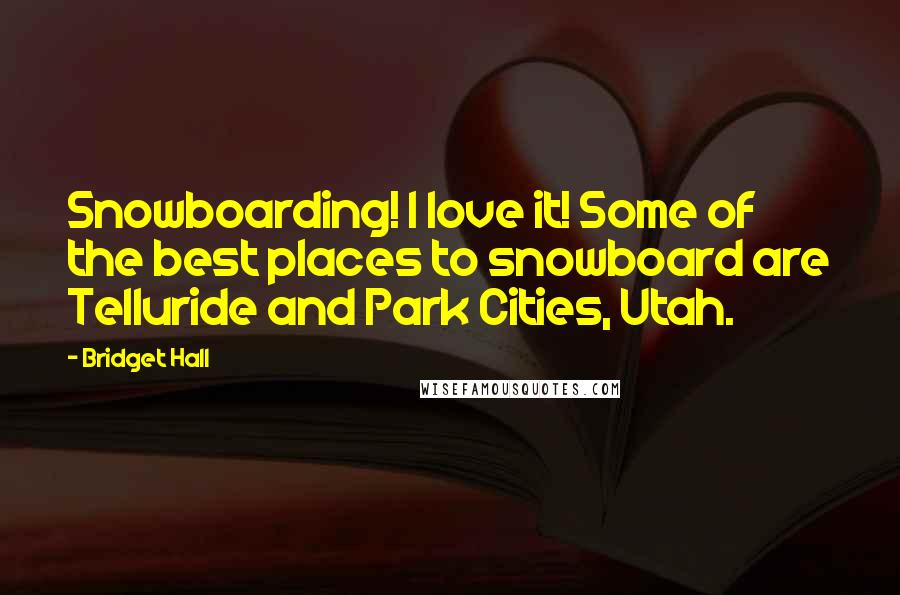 Bridget Hall Quotes: Snowboarding! I love it! Some of the best places to snowboard are Telluride and Park Cities, Utah.