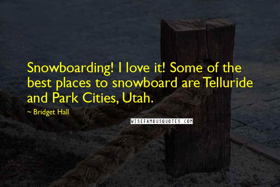 Bridget Hall Quotes: Snowboarding! I love it! Some of the best places to snowboard are Telluride and Park Cities, Utah.