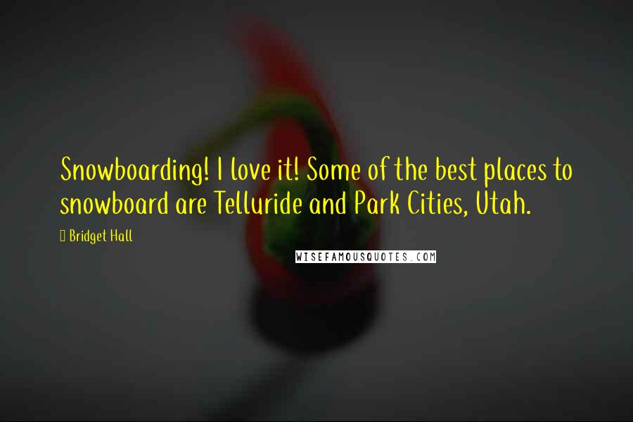 Bridget Hall Quotes: Snowboarding! I love it! Some of the best places to snowboard are Telluride and Park Cities, Utah.