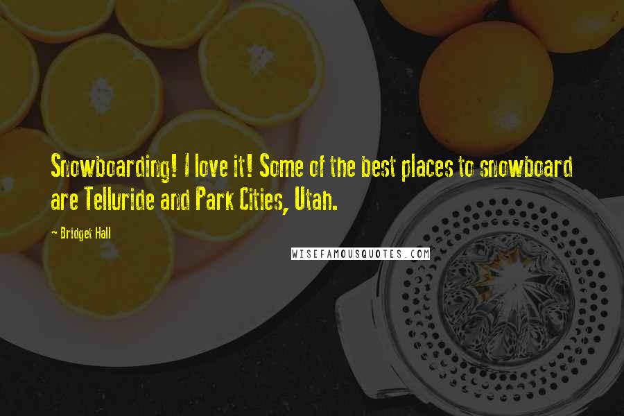 Bridget Hall Quotes: Snowboarding! I love it! Some of the best places to snowboard are Telluride and Park Cities, Utah.