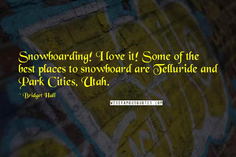 Bridget Hall Quotes: Snowboarding! I love it! Some of the best places to snowboard are Telluride and Park Cities, Utah.