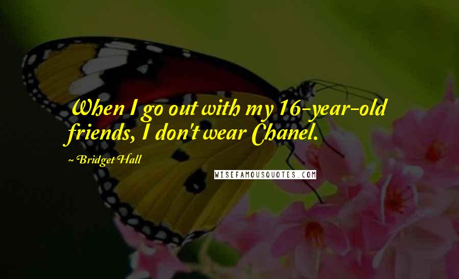 Bridget Hall Quotes: When I go out with my 16-year-old friends, I don't wear Chanel.