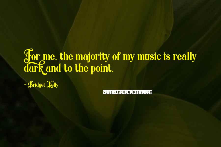 Bridget Kelly Quotes: For me, the majority of my music is really dark and to the point.