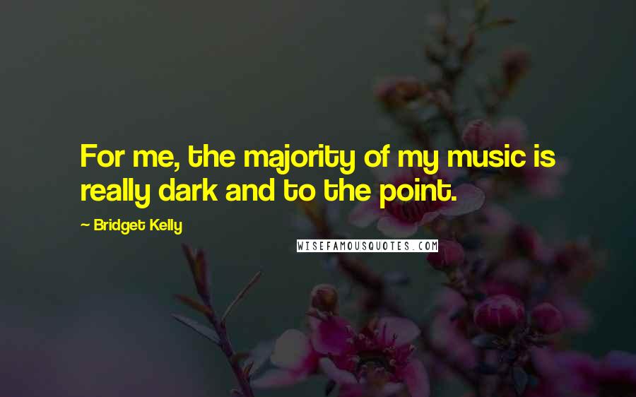 Bridget Kelly Quotes: For me, the majority of my music is really dark and to the point.
