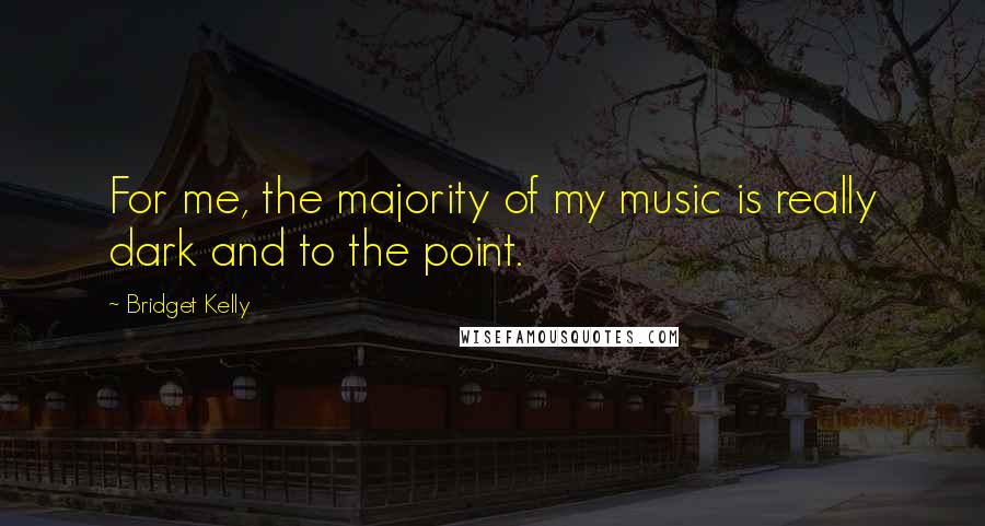 Bridget Kelly Quotes: For me, the majority of my music is really dark and to the point.