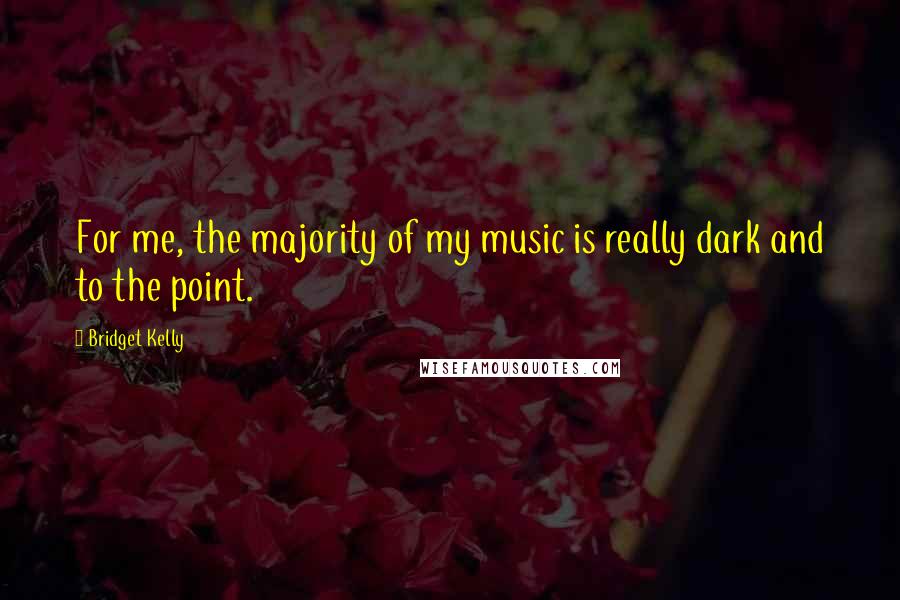 Bridget Kelly Quotes: For me, the majority of my music is really dark and to the point.