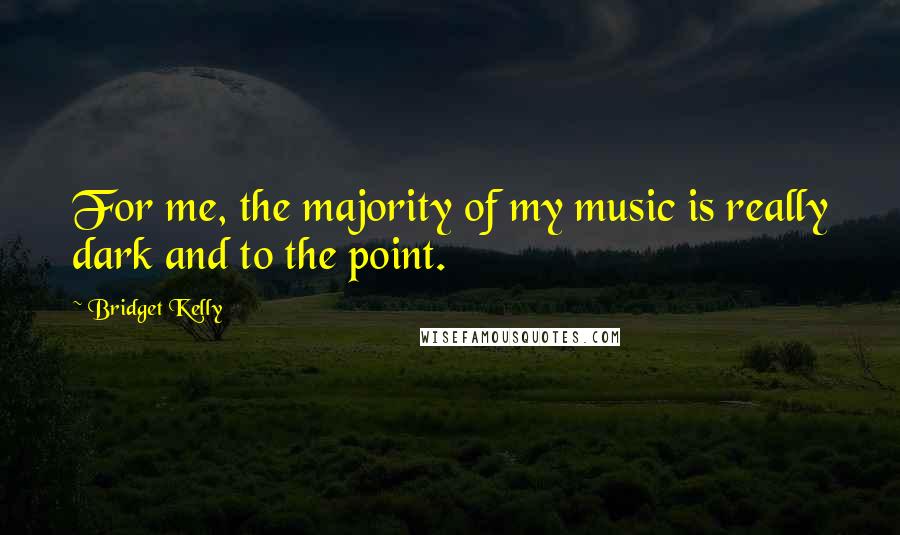 Bridget Kelly Quotes: For me, the majority of my music is really dark and to the point.