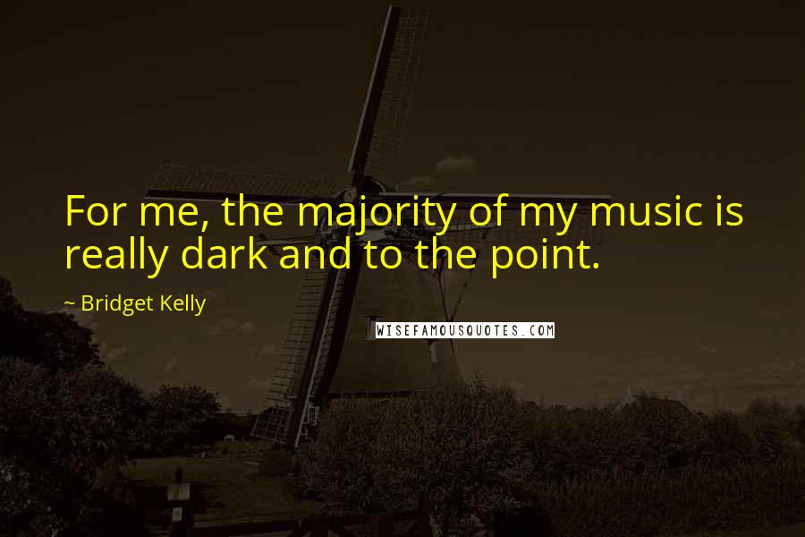Bridget Kelly Quotes: For me, the majority of my music is really dark and to the point.