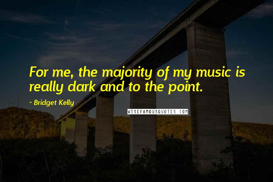 Bridget Kelly Quotes: For me, the majority of my music is really dark and to the point.