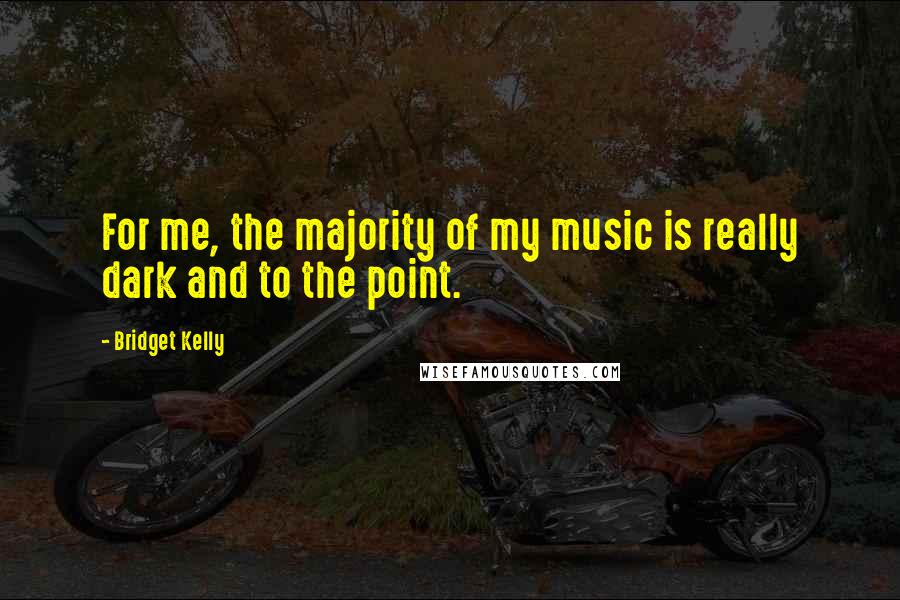 Bridget Kelly Quotes: For me, the majority of my music is really dark and to the point.