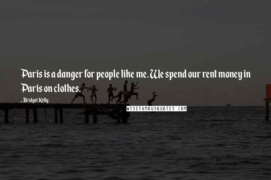 Bridget Kelly Quotes: Paris is a danger for people like me. We spend our rent money in Paris on clothes.