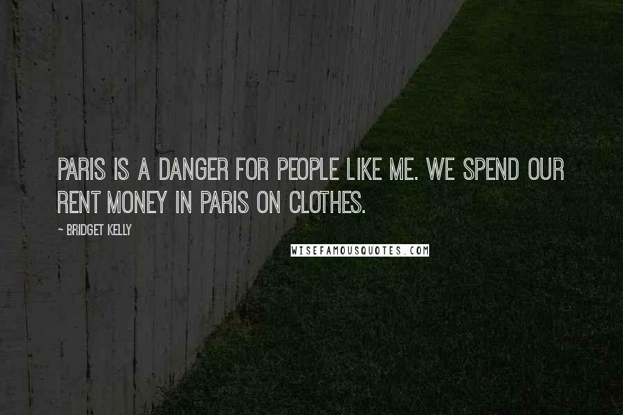 Bridget Kelly Quotes: Paris is a danger for people like me. We spend our rent money in Paris on clothes.