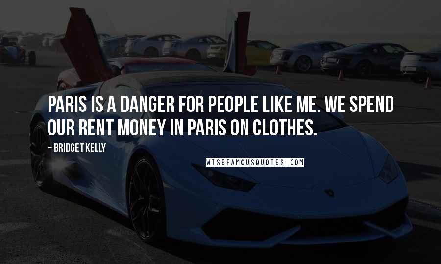 Bridget Kelly Quotes: Paris is a danger for people like me. We spend our rent money in Paris on clothes.