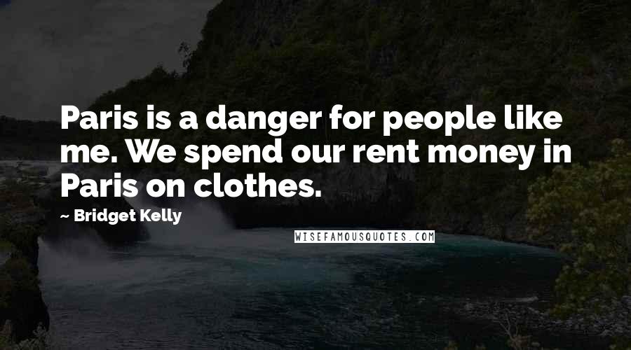 Bridget Kelly Quotes: Paris is a danger for people like me. We spend our rent money in Paris on clothes.