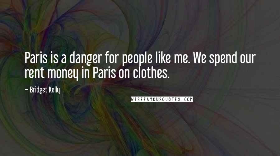 Bridget Kelly Quotes: Paris is a danger for people like me. We spend our rent money in Paris on clothes.