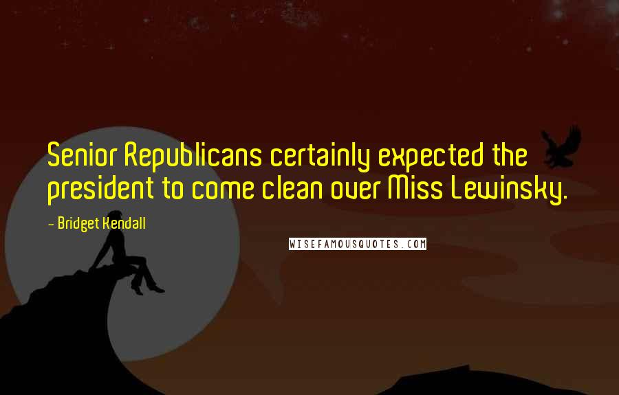 Bridget Kendall Quotes: Senior Republicans certainly expected the president to come clean over Miss Lewinsky.