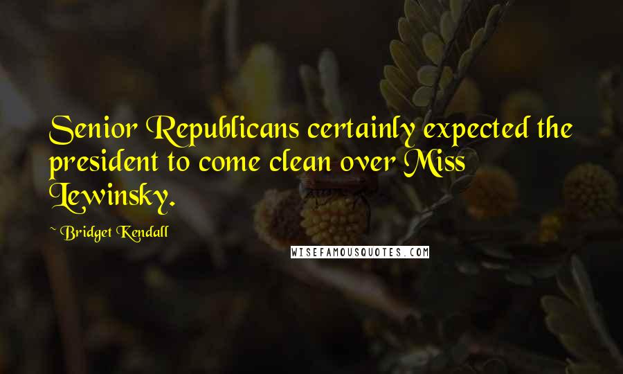 Bridget Kendall Quotes: Senior Republicans certainly expected the president to come clean over Miss Lewinsky.