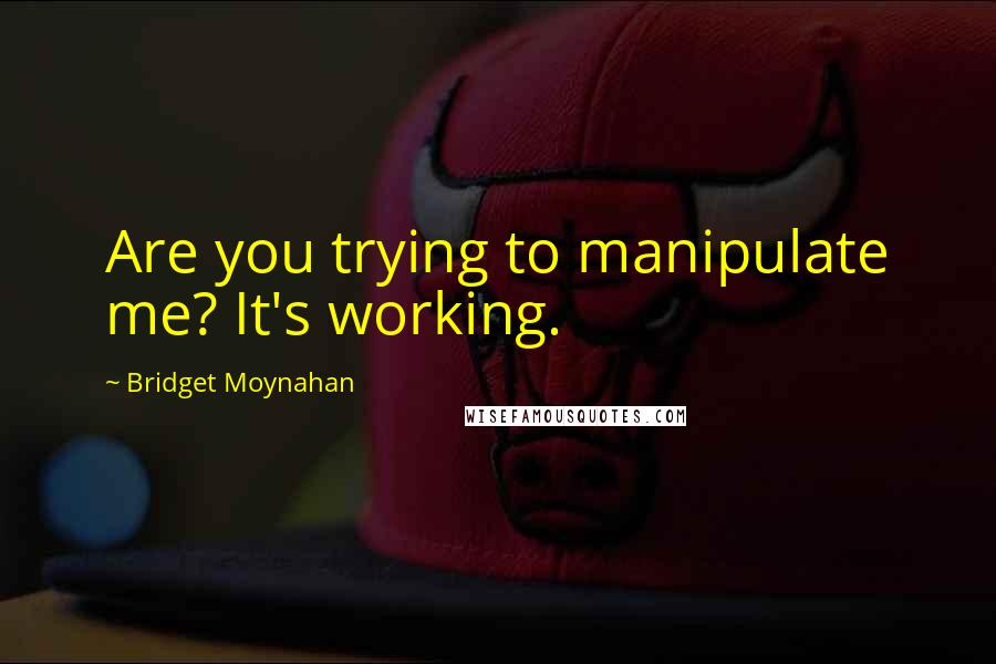 Bridget Moynahan Quotes: Are you trying to manipulate me? It's working.