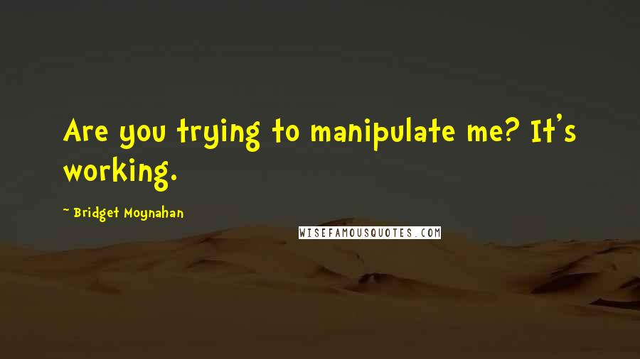 Bridget Moynahan Quotes: Are you trying to manipulate me? It's working.