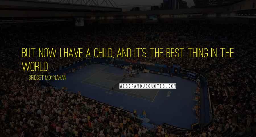 Bridget Moynahan Quotes: But now I have a child, and it's the best thing in the world.