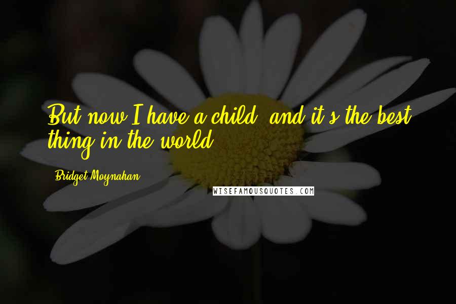 Bridget Moynahan Quotes: But now I have a child, and it's the best thing in the world.