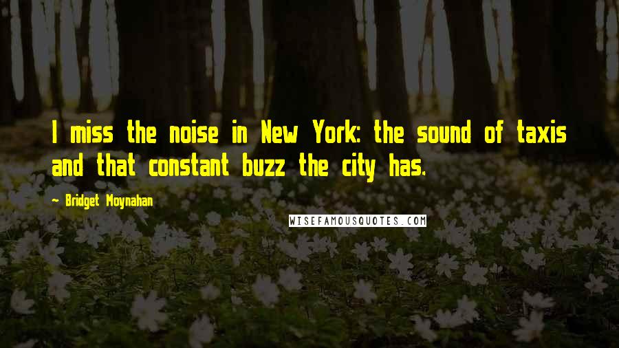 Bridget Moynahan Quotes: I miss the noise in New York: the sound of taxis and that constant buzz the city has.