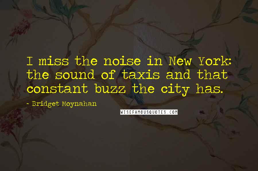 Bridget Moynahan Quotes: I miss the noise in New York: the sound of taxis and that constant buzz the city has.