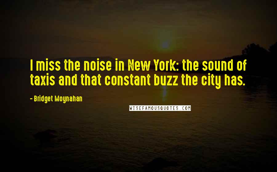 Bridget Moynahan Quotes: I miss the noise in New York: the sound of taxis and that constant buzz the city has.