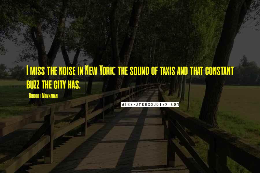 Bridget Moynahan Quotes: I miss the noise in New York: the sound of taxis and that constant buzz the city has.