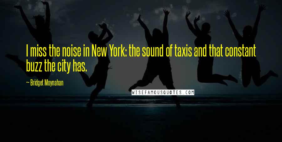 Bridget Moynahan Quotes: I miss the noise in New York: the sound of taxis and that constant buzz the city has.