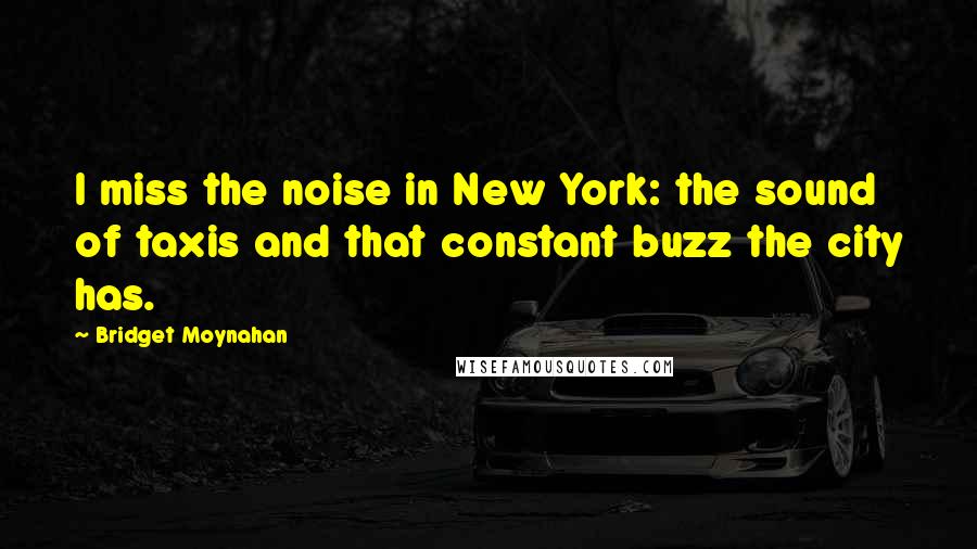 Bridget Moynahan Quotes: I miss the noise in New York: the sound of taxis and that constant buzz the city has.