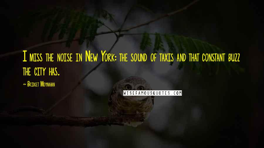 Bridget Moynahan Quotes: I miss the noise in New York: the sound of taxis and that constant buzz the city has.