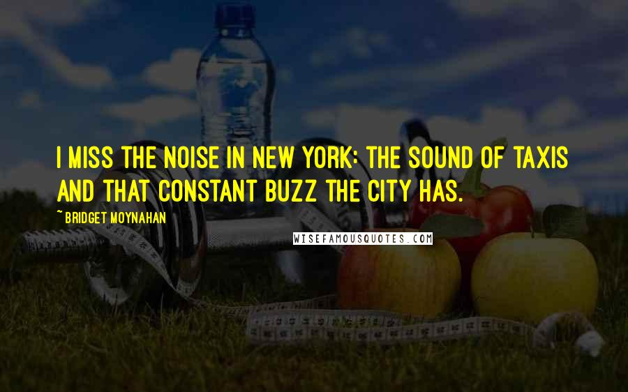 Bridget Moynahan Quotes: I miss the noise in New York: the sound of taxis and that constant buzz the city has.