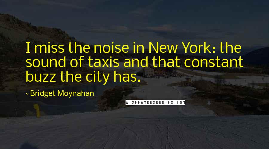 Bridget Moynahan Quotes: I miss the noise in New York: the sound of taxis and that constant buzz the city has.