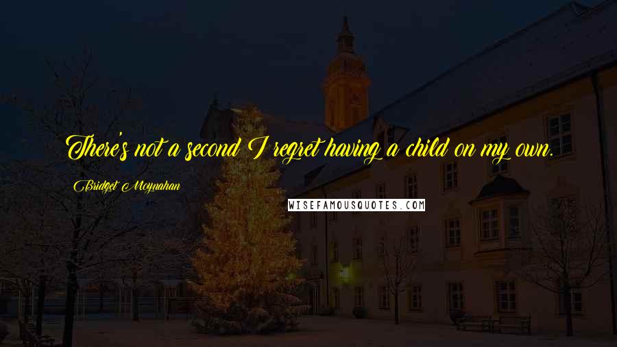 Bridget Moynahan Quotes: There's not a second I regret having a child on my own.