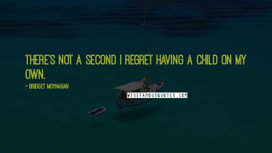 Bridget Moynahan Quotes: There's not a second I regret having a child on my own.